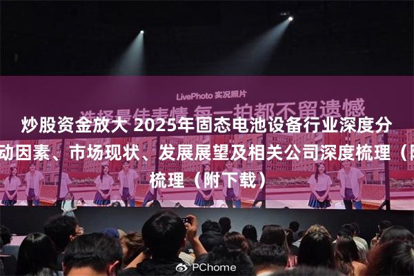 炒股资金放大 2025年固态电池设备行业深度分析：驱动因素、