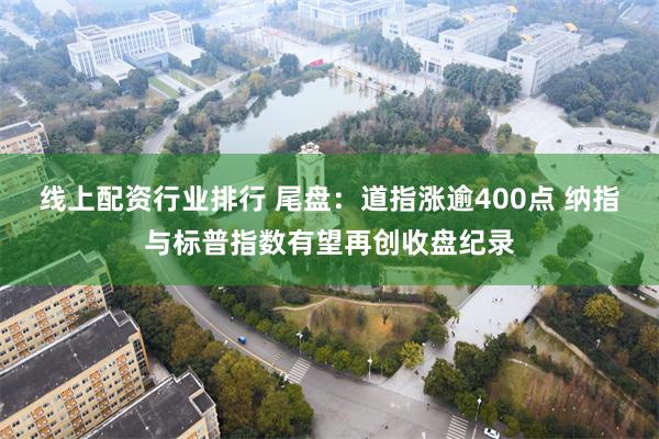 线上配资行业排行 尾盘：道指涨逾400点 纳指与标普指数有望