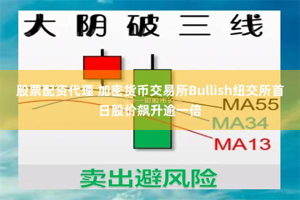 股票配资代理 加密货币交易所Bullish纽交所首日股价飙升