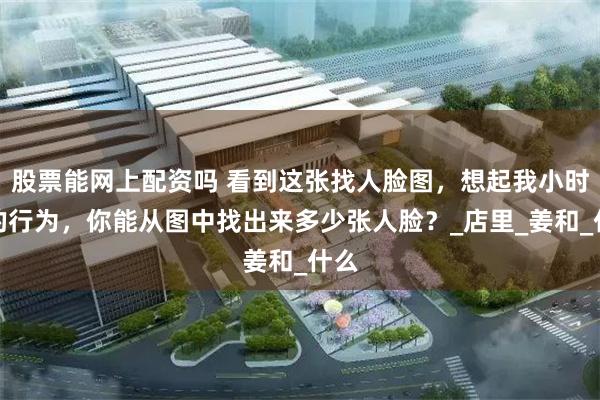 股票能网上配资吗 看到这张找人脸图，想起我小时候的行为，你能