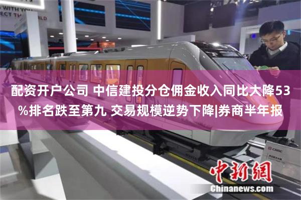 配资开户公司 中信建投分仓佣金收入同比大降53%排名跌至第九