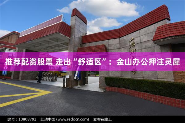 推荐配资股票 走出“舒适区”：金山办公押注灵犀