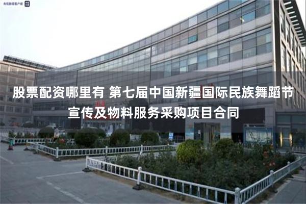 股票配资哪里有 第七届中国新疆国际民族舞蹈节宣传及物料服务采