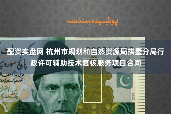 配资实盘网 杭州市规划和自然资源局拱墅分局行政许可辅助技术复