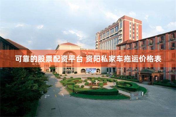 可靠的股票配资平台 资阳私家车拖运价格表